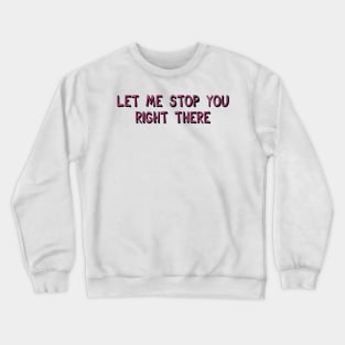 Let Me Stop You Right There Crewneck Sweatshirt